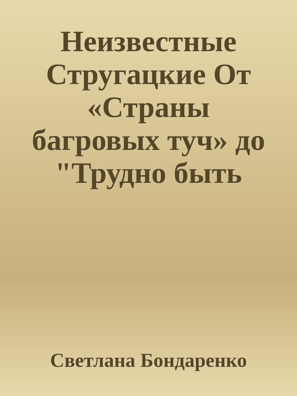 Неизвестные Стругацкие От «Страны багровых туч» до "Трудно быть богом": черновики, рукописи, варианты.