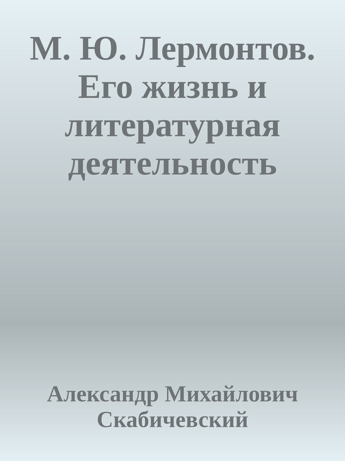 М. Ю. Лермонтов. Его жизнь и литературная деятельность