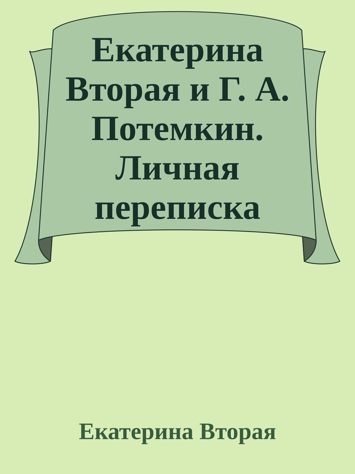 Екатерина Вторая и Г. А. Потемкин. Личная переписка (1769-1791)