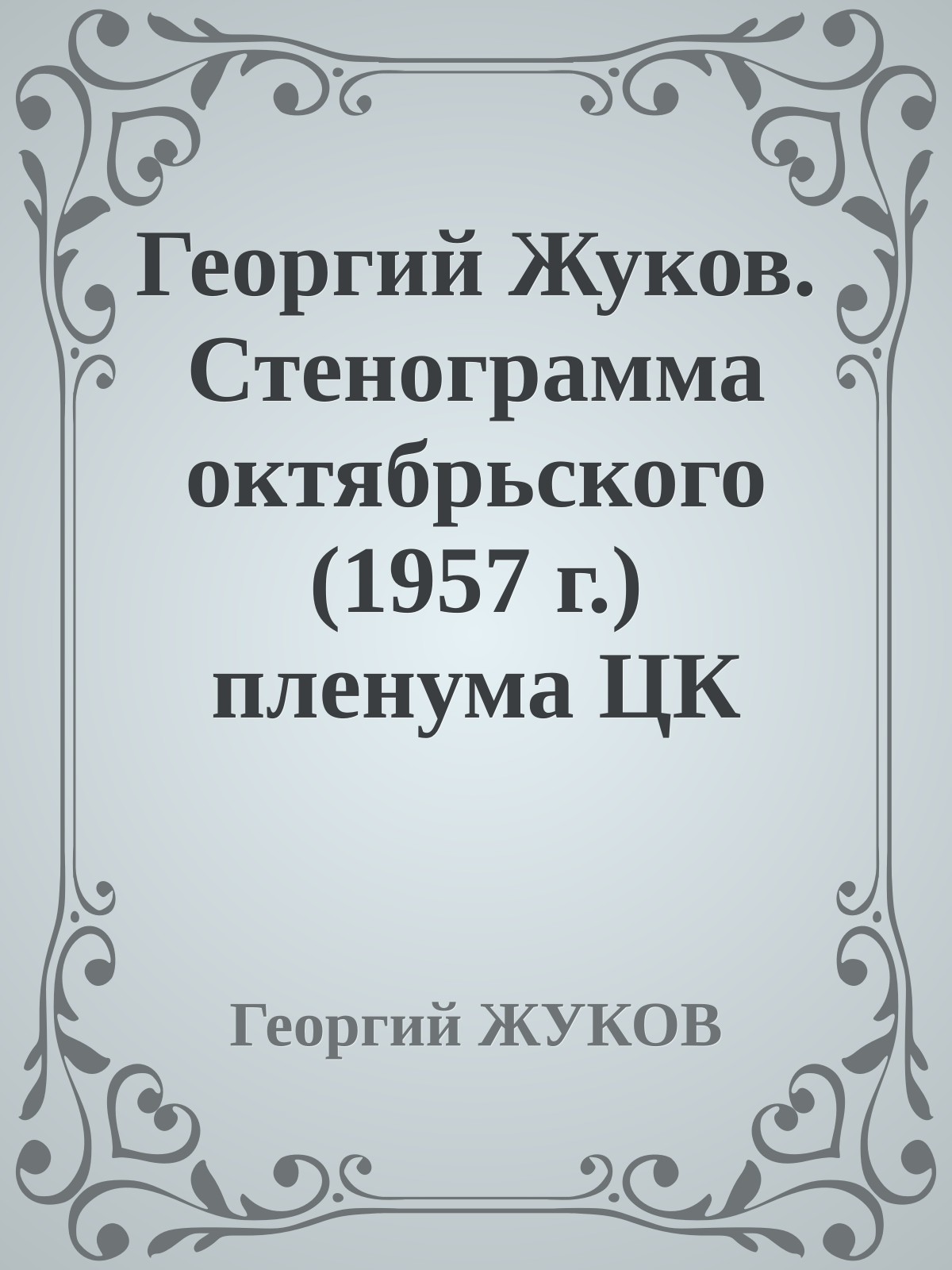 Георгий Жуков. Стенограмма октябрьского (1957 г.) пленума ЦК КПСС и другие документы