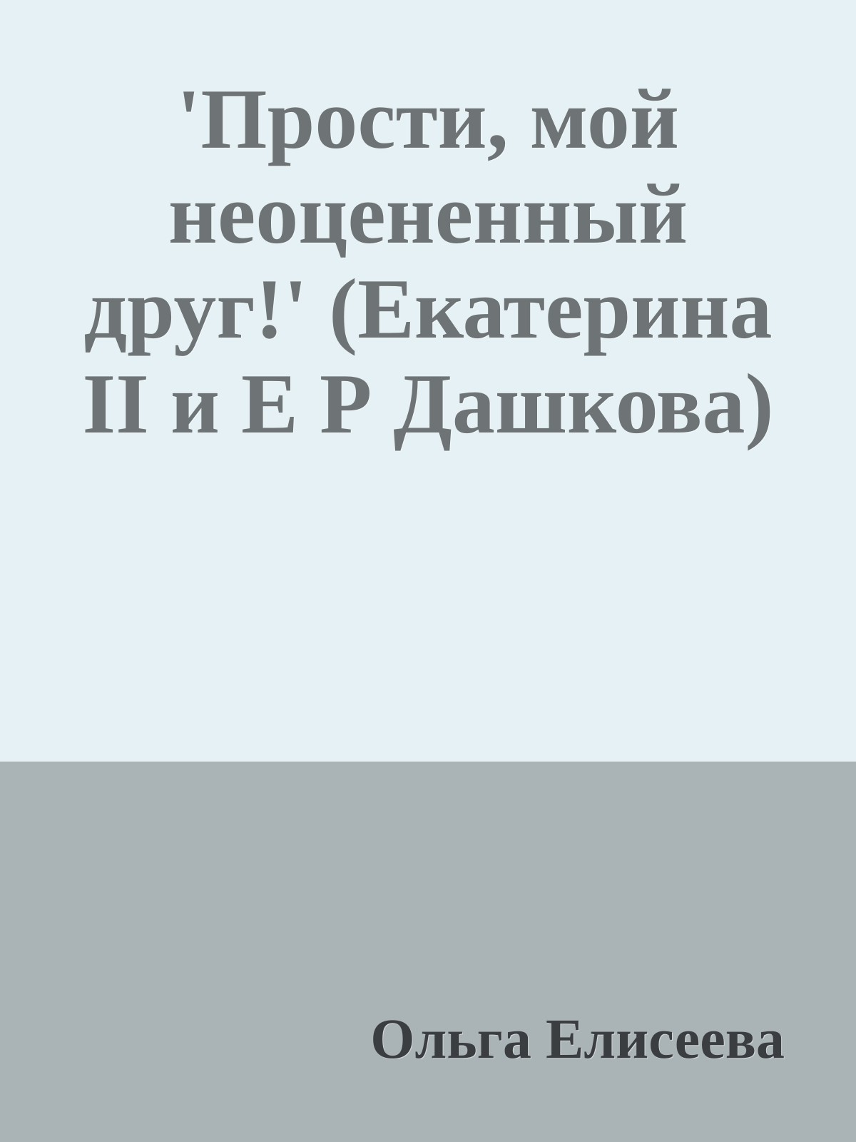 'Прости, мой неоцененный друг!' (Екатерина II и Е Р Дашкова)