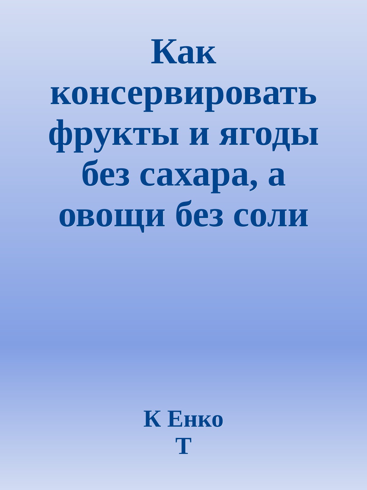 Как консервировать фрукты и ягоды без сахара, а овощи без соли