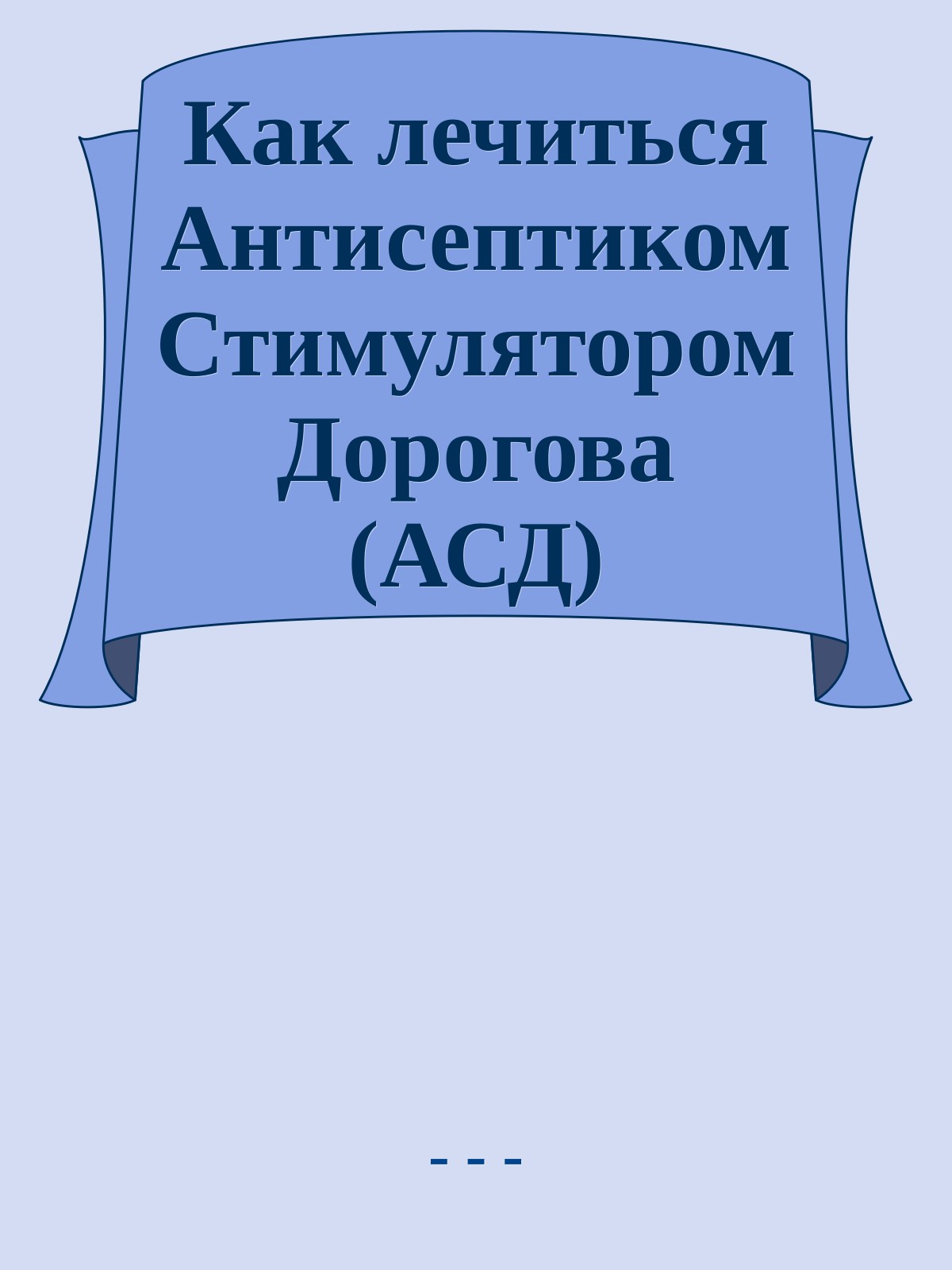 Как лечиться Антисептиком Стимулятором Дорогова (АСД)