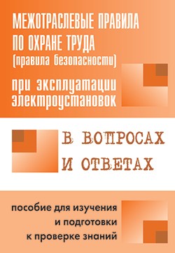 Правила безопасности при эксплуатации электроустановок в вопросах и ответах. Пособие для изучения и подготовки к проверке знаний
