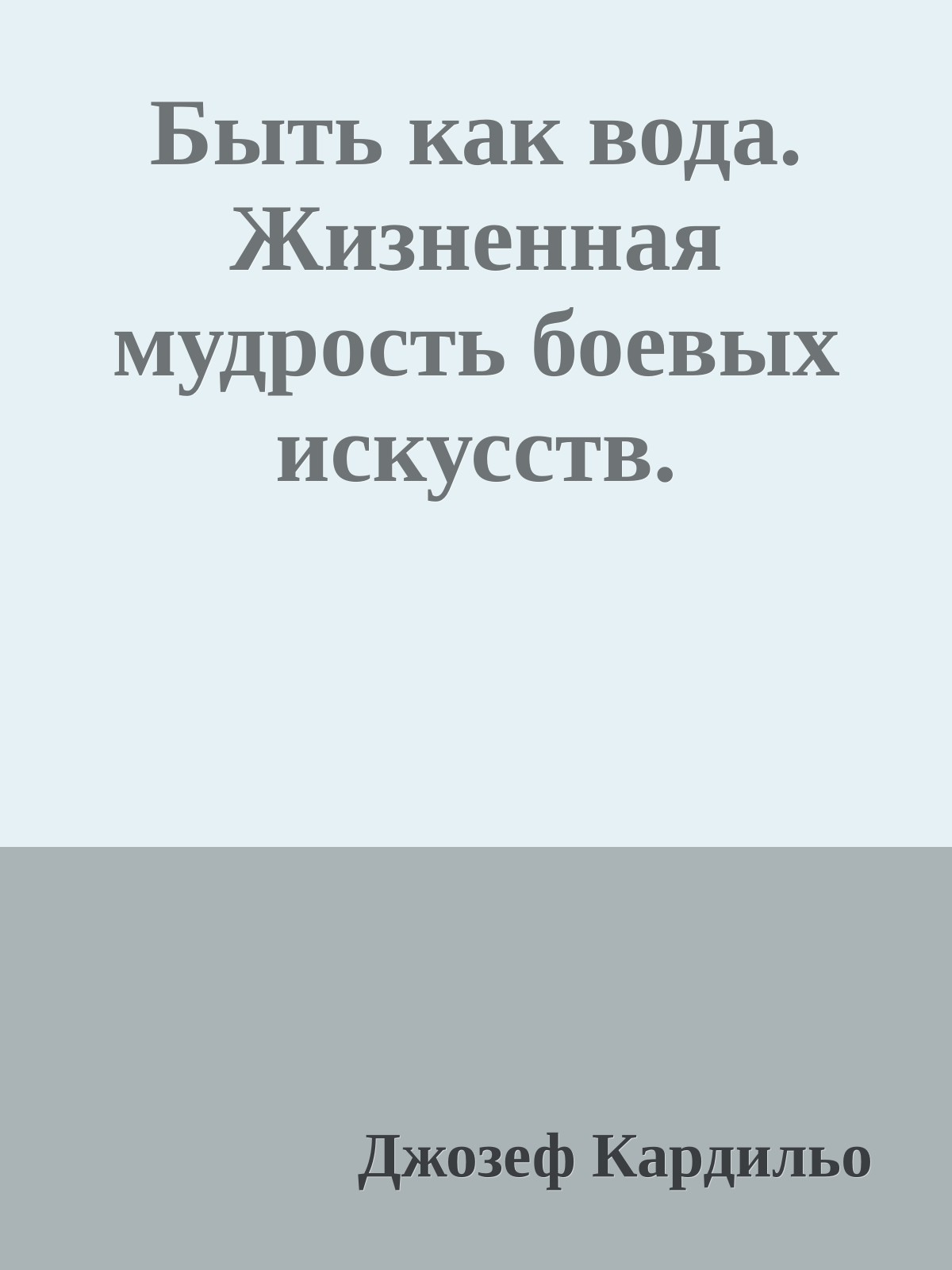 Быть как вода. Жизненная мудрость боевых искусств.