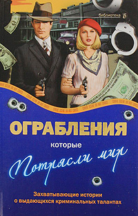 Ограбления, которые потрясли мир. Захватывающие истории о выдающихся криминальных талантах