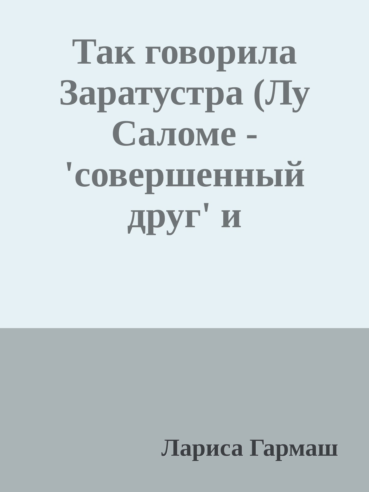 Так говорила Заратустра (Лу Саломе - 'совершенный друг' и 'абсолютное зло' в жизни Фридриха Ницше)
