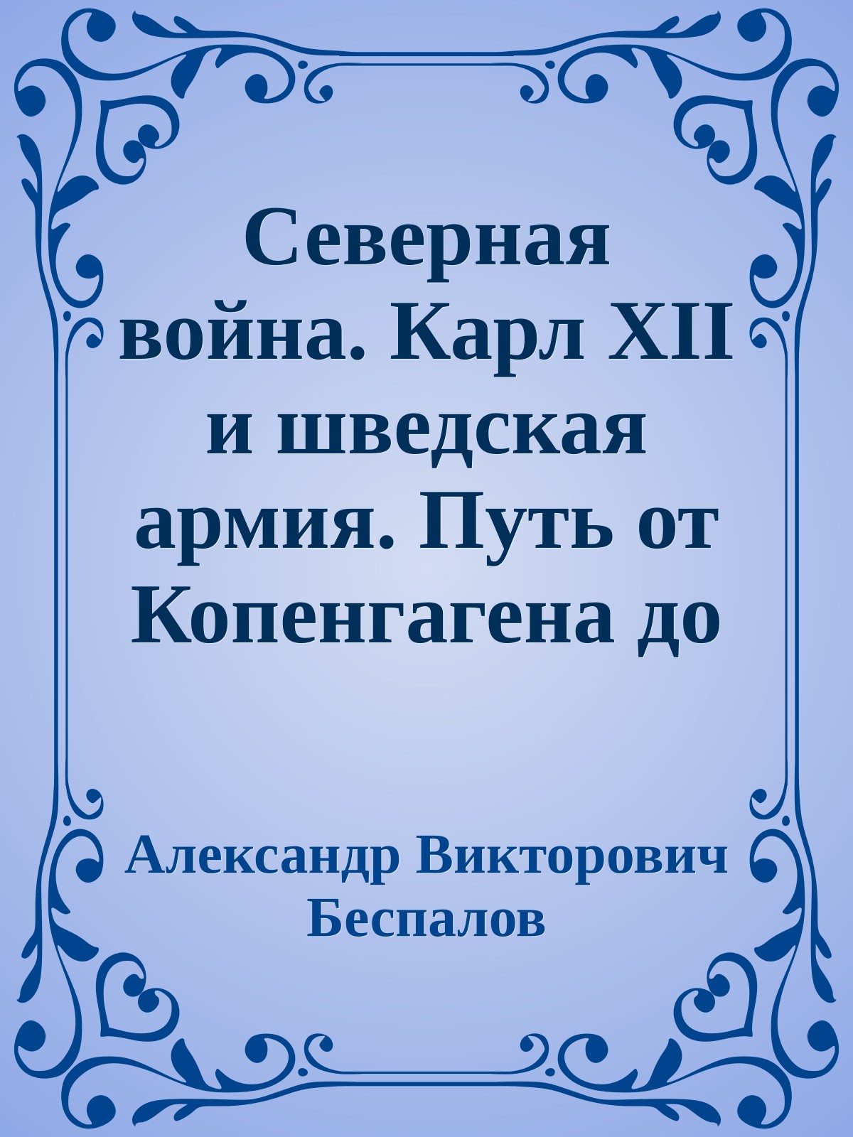 Северная война. Карл XII и шведская армия. Путь от Копенгагена до Переволочной. 1700-1709