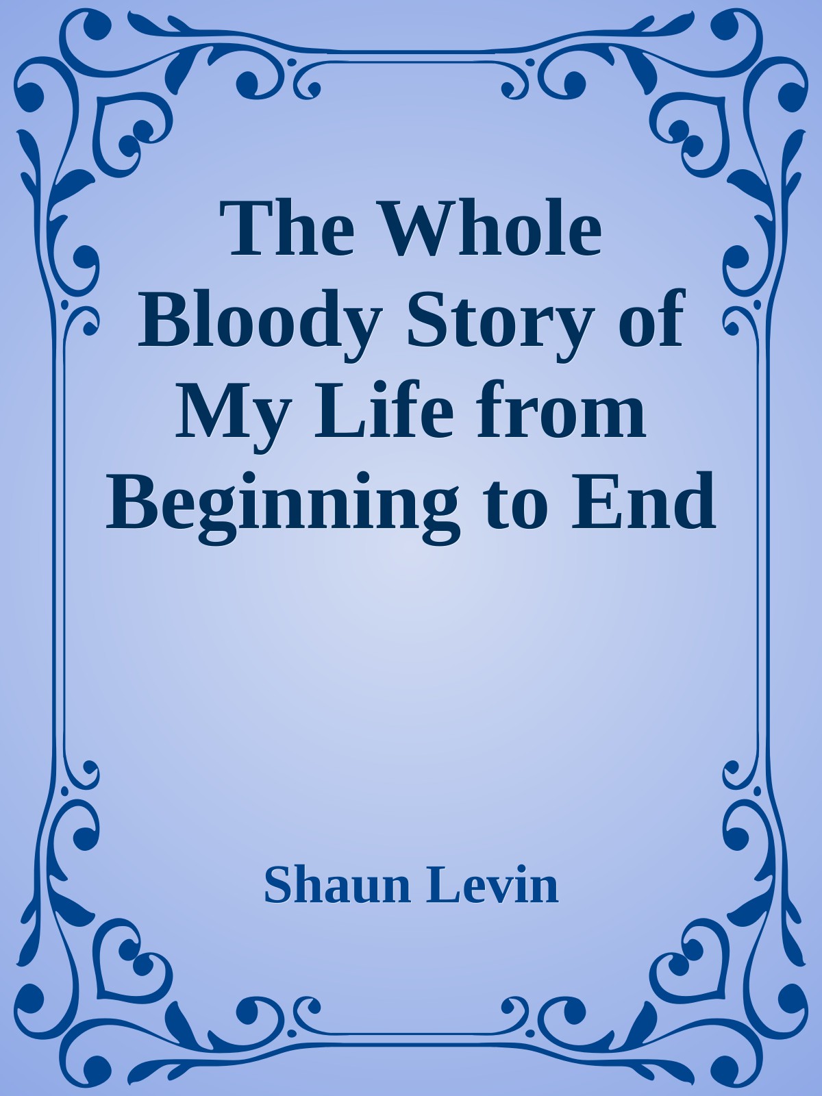 The Whole Bloody Story of My Life from Beginning to End