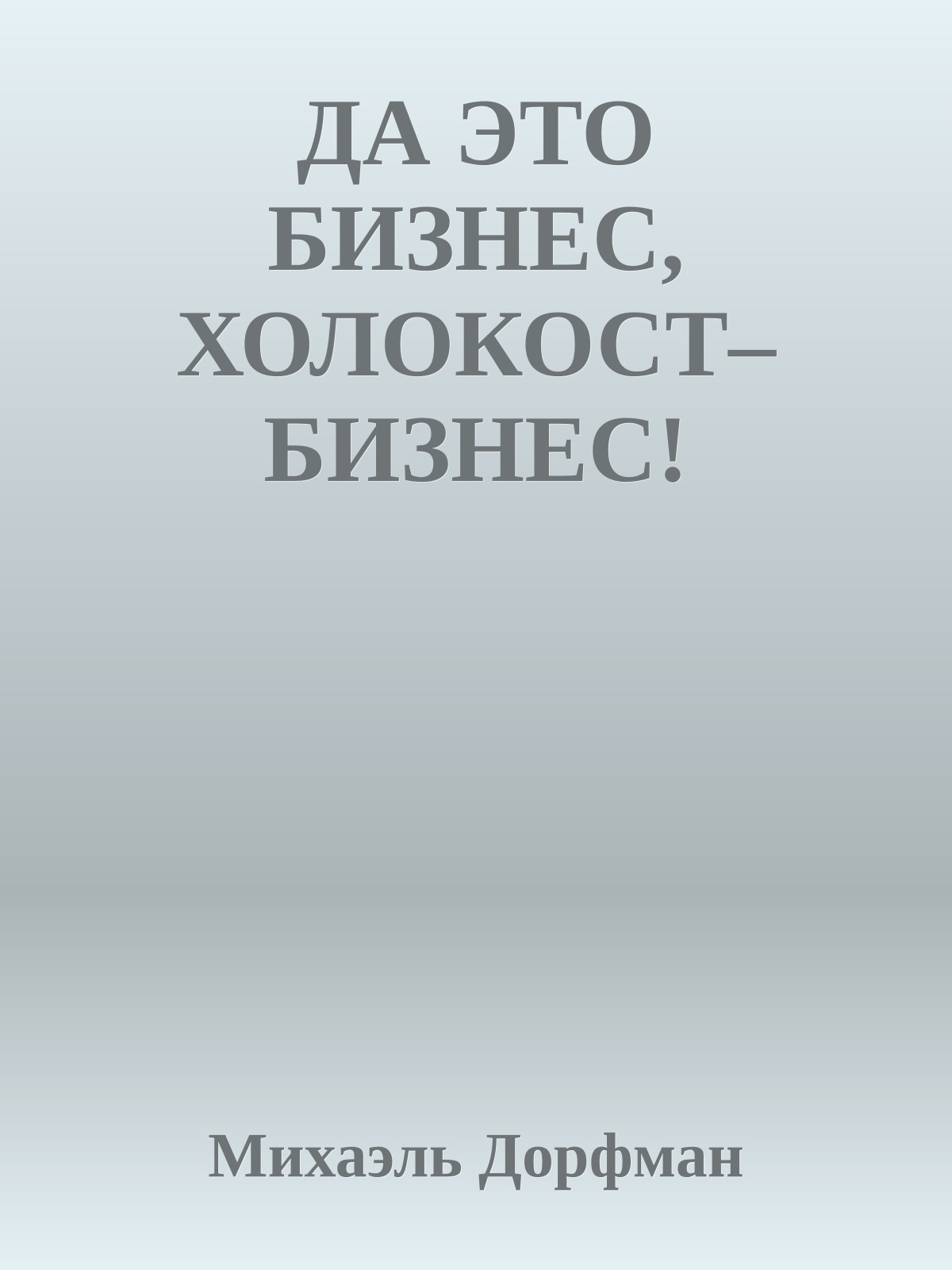 ДА ЭТО БИЗНЕС, ХОЛОКОСТ–БИЗНЕС!