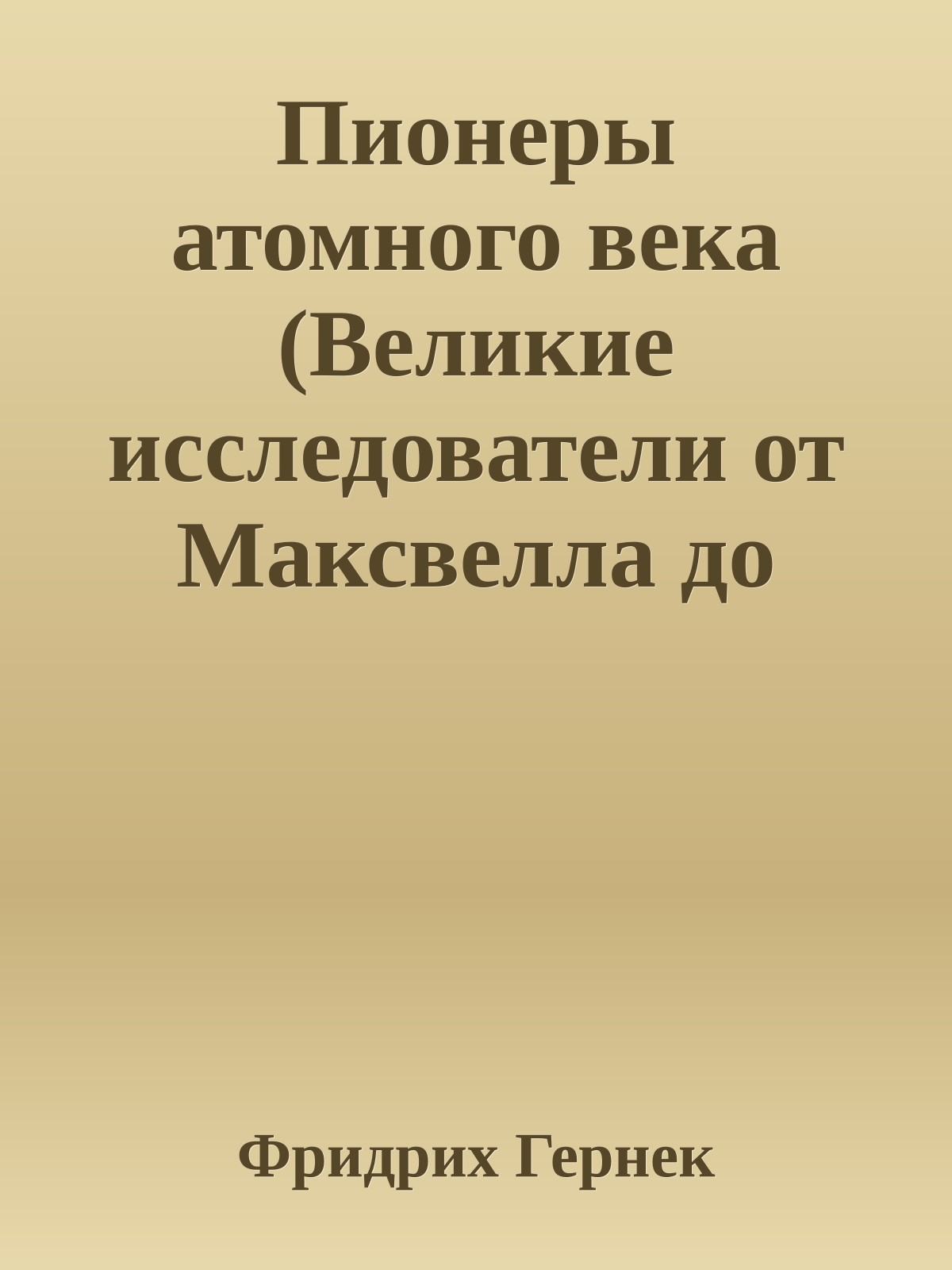 Пионеры атомного века (Великие исследователи от Максвелла до Гейзенберга)