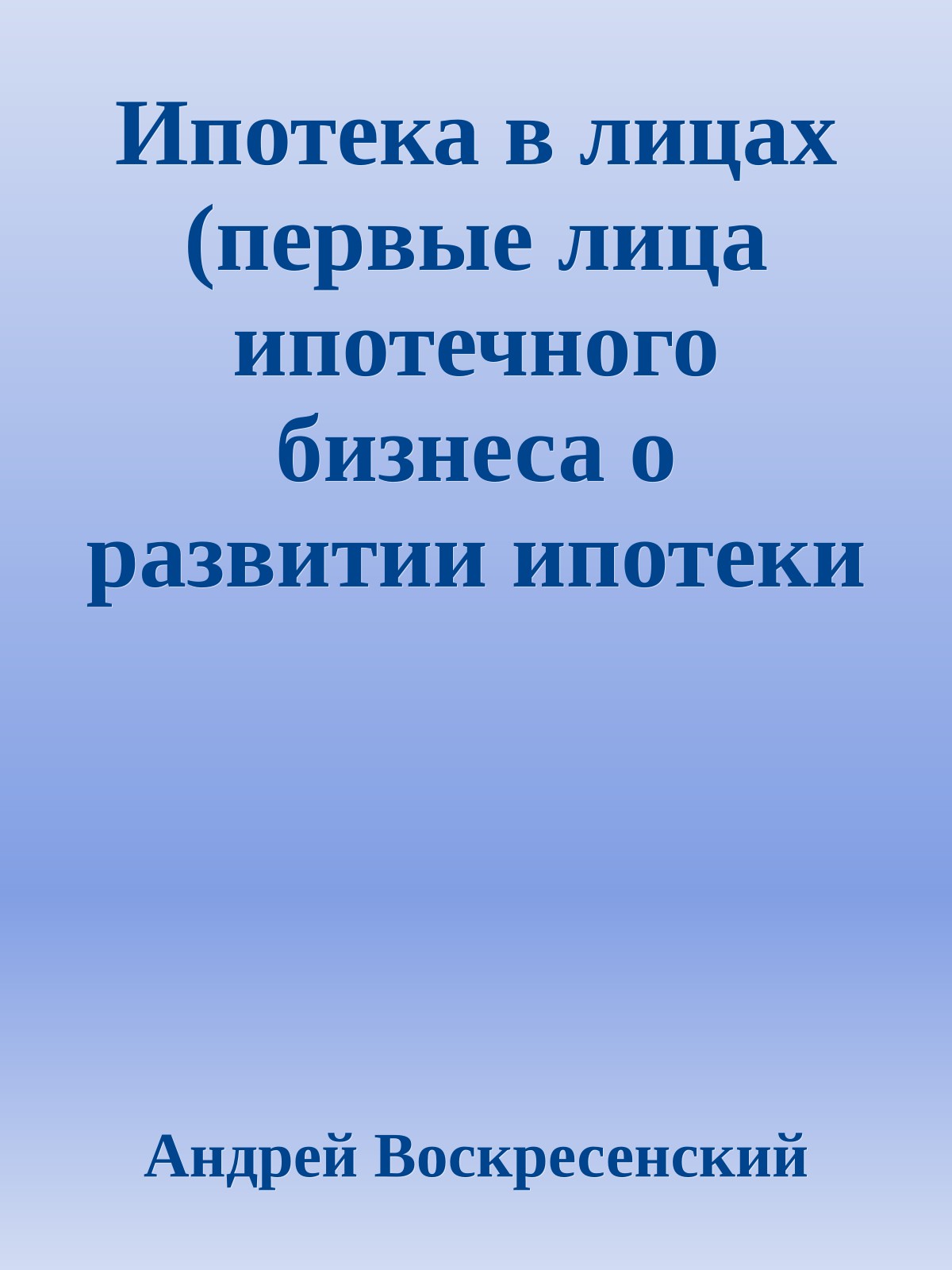 Ипотека в лицах (первые лица ипотечного бизнеса о развитии ипотеки в России 1996-2008)