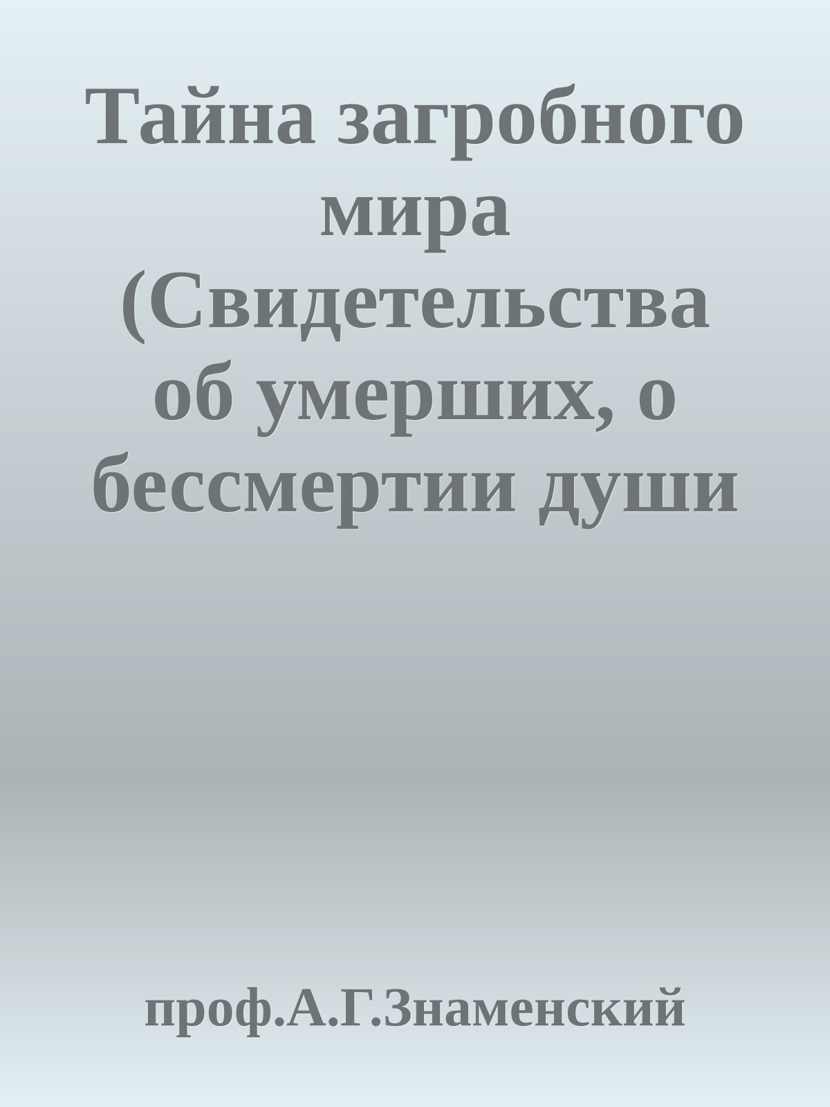 Тайна загробного мира (Свидетельства об умерших, о бессмертии души и о загробной жизни)