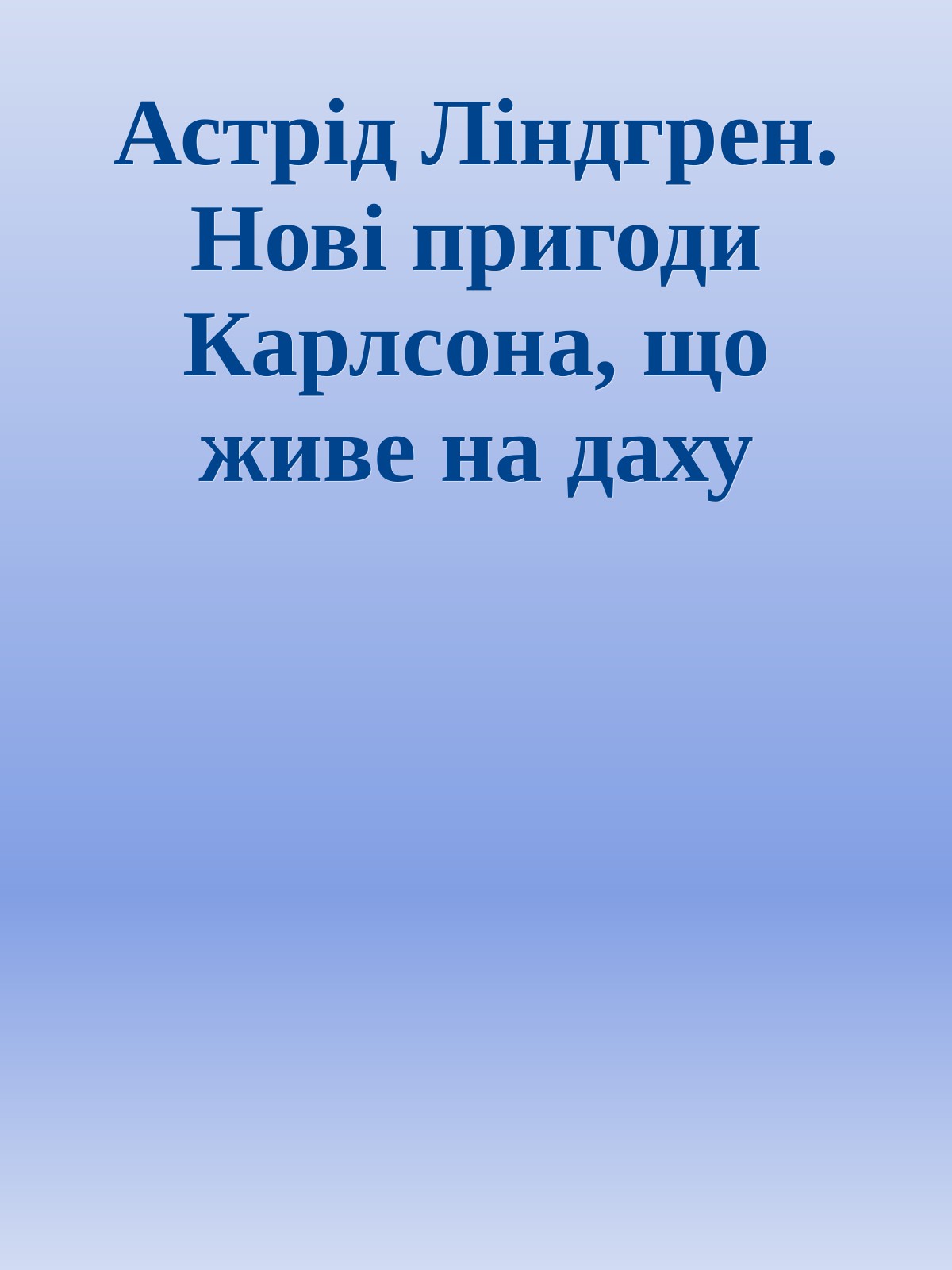 Астрід Ліндгрен. Нові пригоди Карлсона, що живе на даху