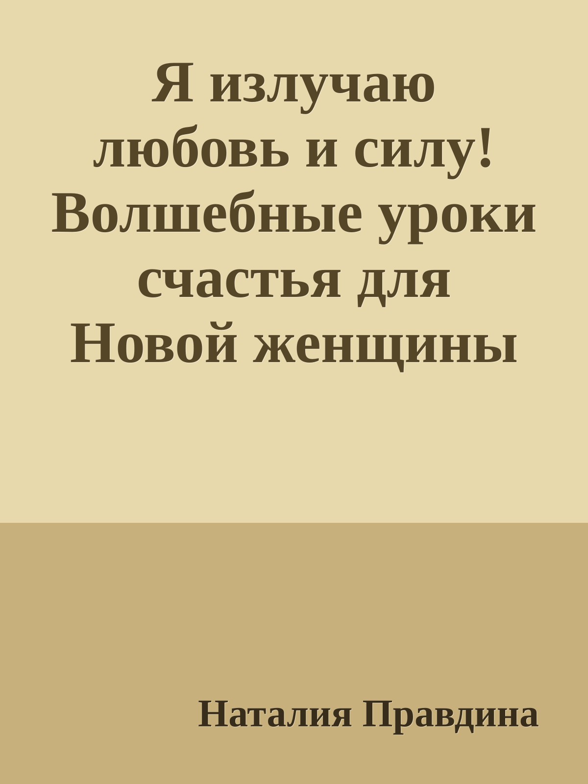 Я излучаю любовь и силу! Волшебные уроки счастья для Новой женщины