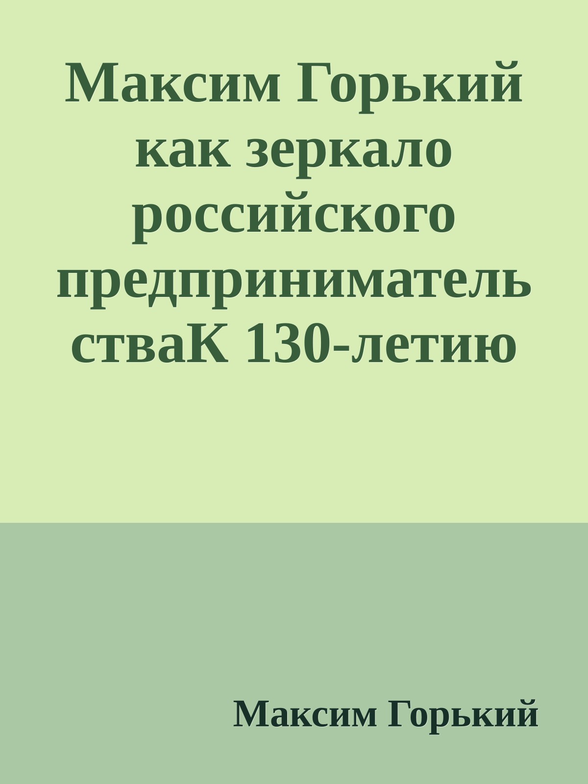 Максим Горький как зеркало российского предпринимательстваК 130-летию со дня рождения