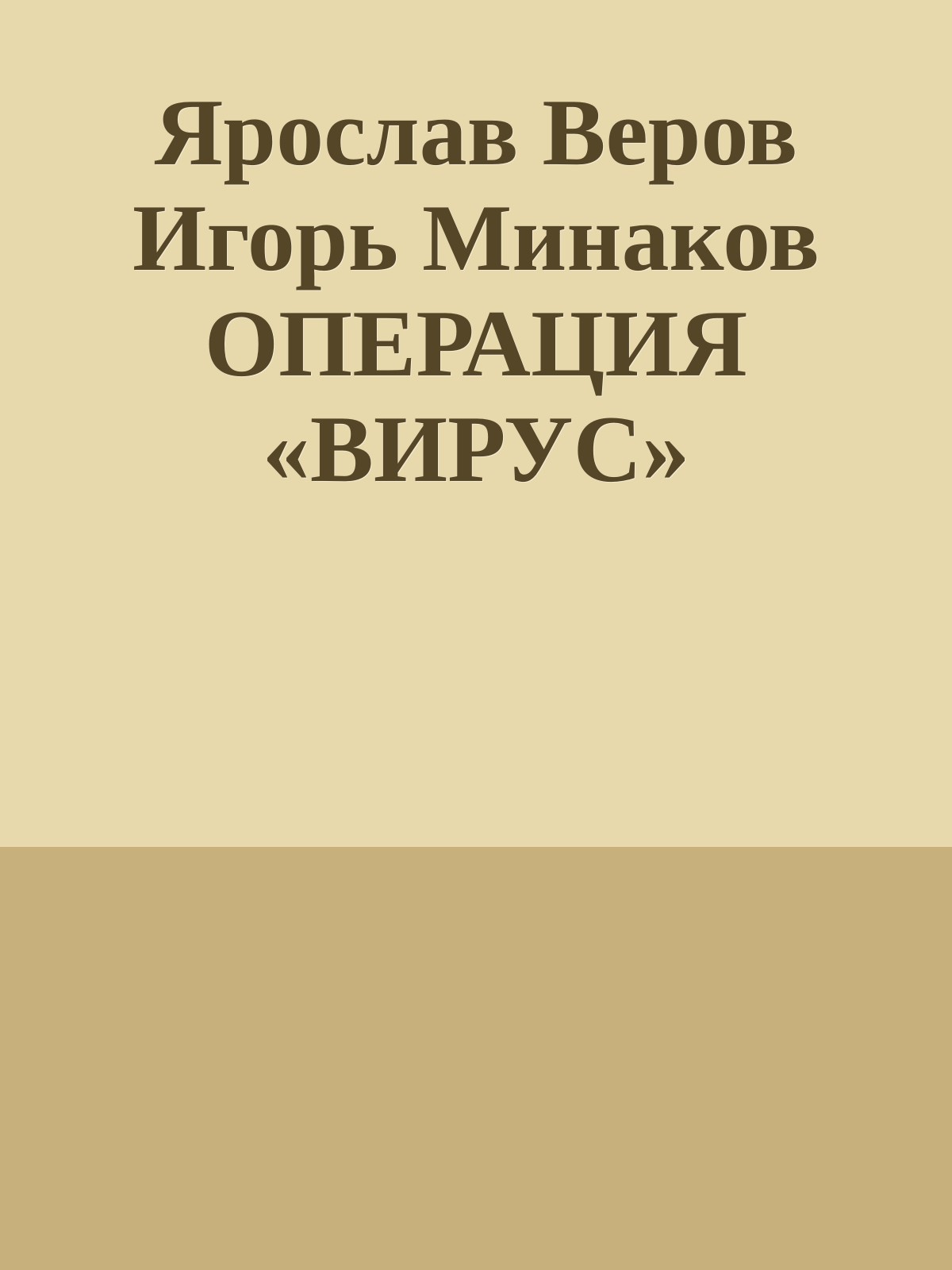 Ярослав Веров Игорь Минаков ОПЕРАЦИЯ «ВИРУС»