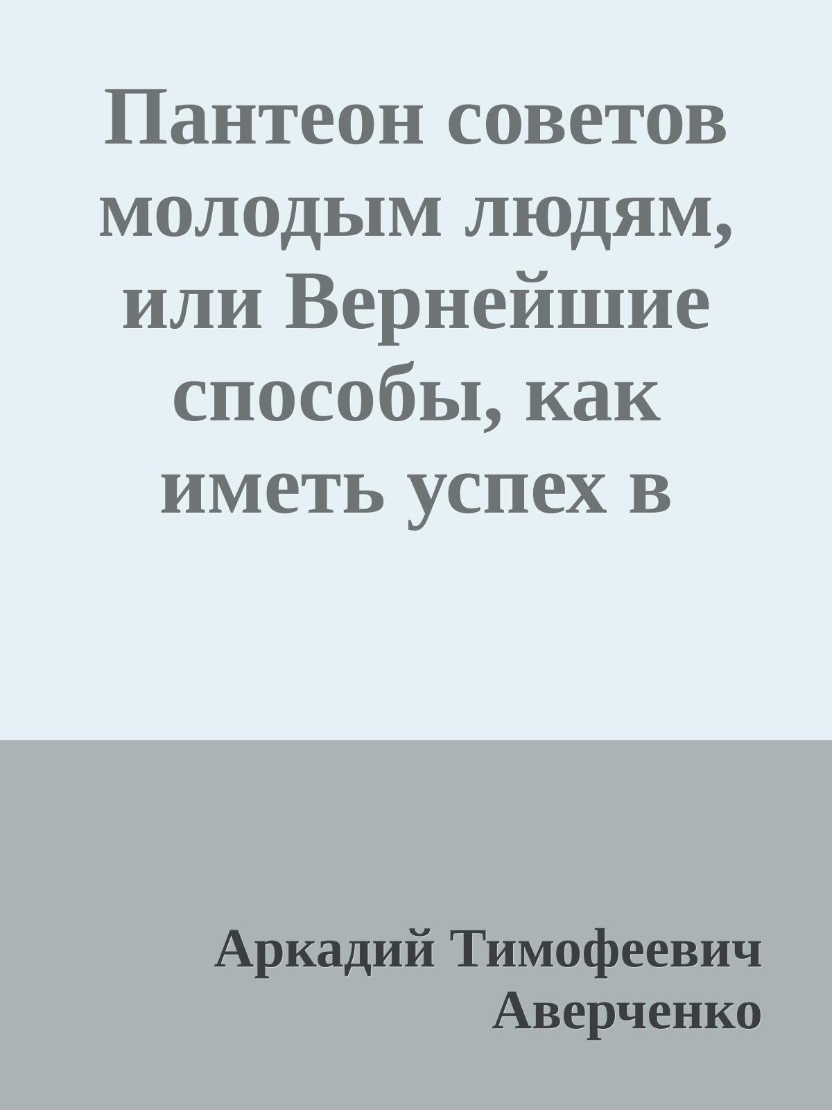 Пантеон советов молодым людям, или Вернейшие способы, как иметь успех в жизни.