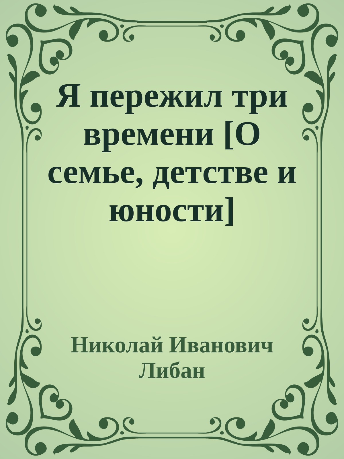 Я пережил три времени [О семье, детстве и юности]