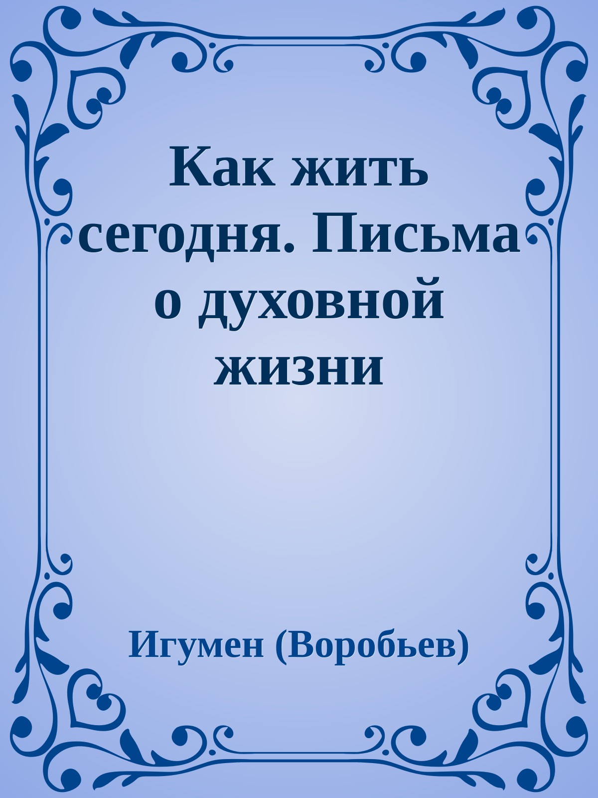 Как жить сегодня. Письма о духовной жизни