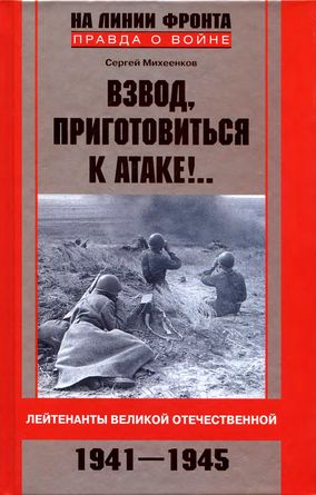Взвод, приготовиться к атаке!.. Лейтенанты Великой Отечественной. 1941-1945