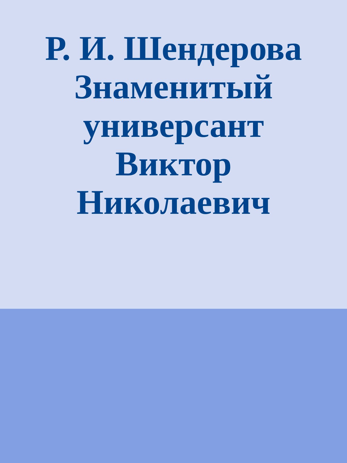 Р. И. Шендерова Знаменитый универсант Виктор Николаевич СОРОКА-РОСИНСКИЙ Страницы жизни
