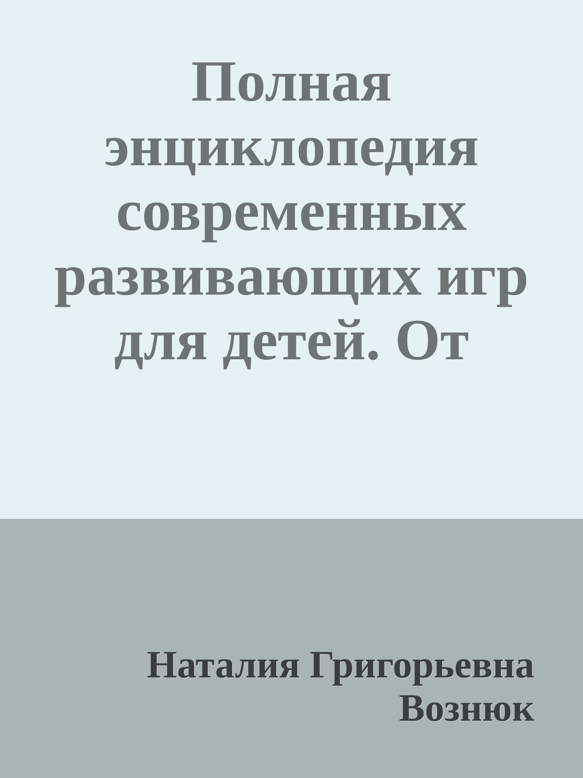Полная энциклопедия современных развивающих игр для детей. От рождения до 12 лет