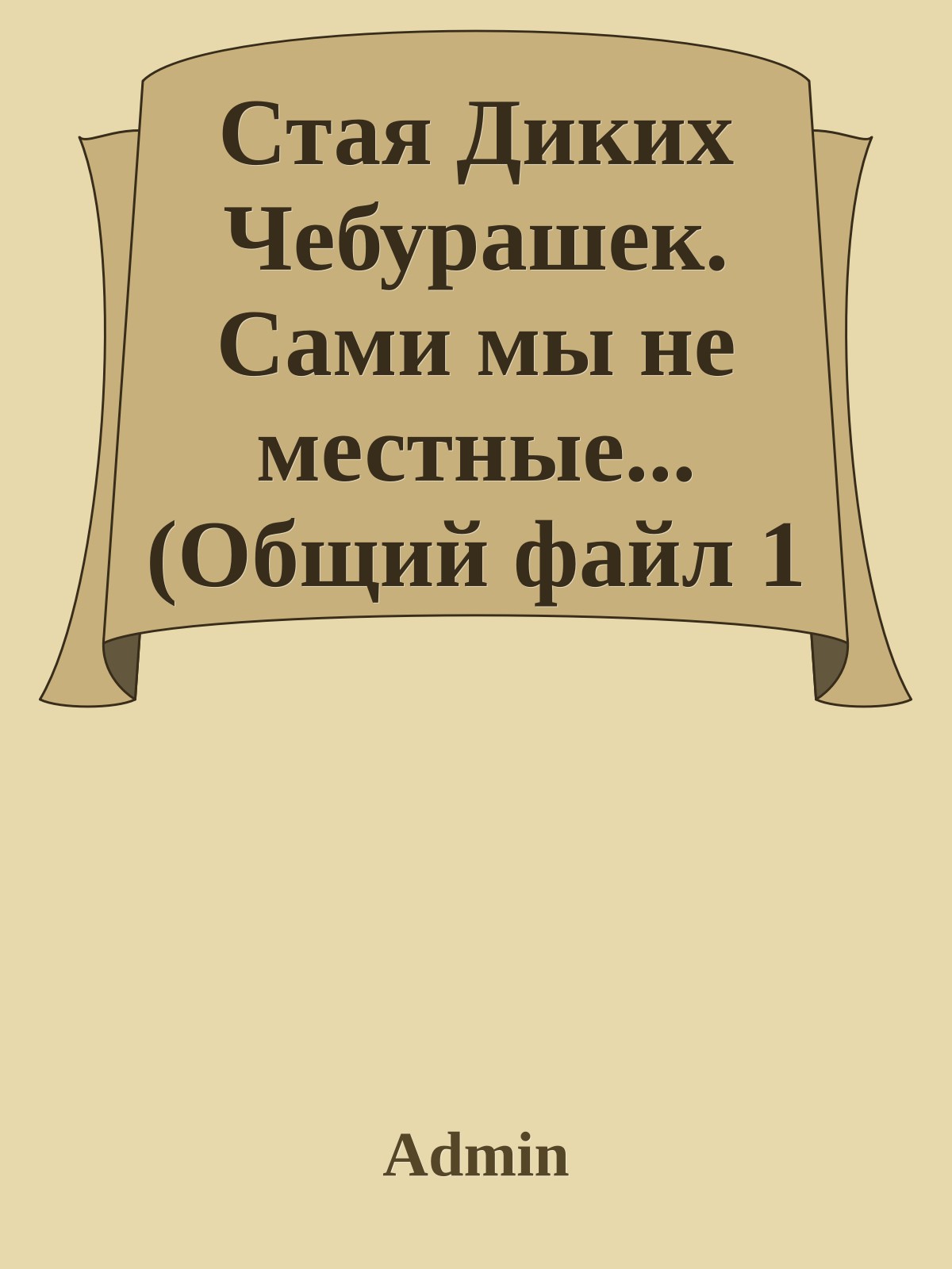 Стая Диких Чебурашек. Сами мы не местные... (Общий файл 1 части)