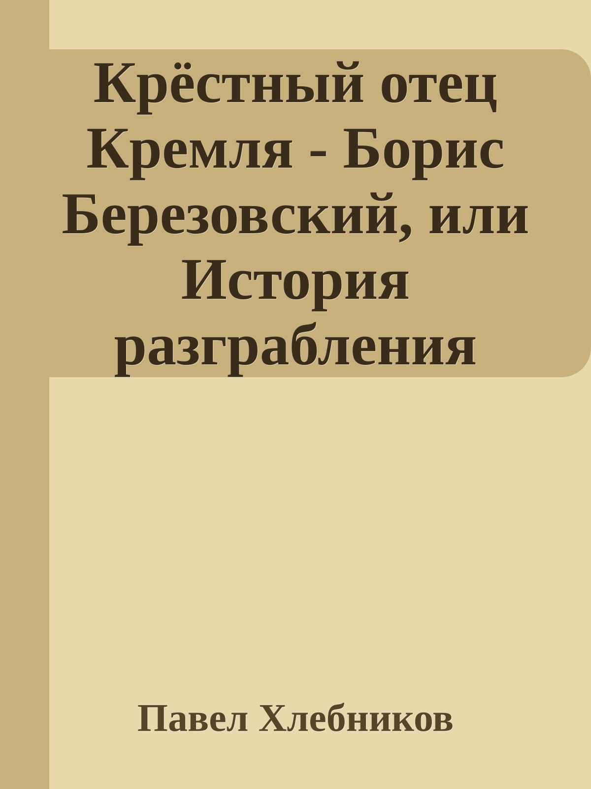 Крёстный отец Кремля - Борис Березовский, или История разграбления России
