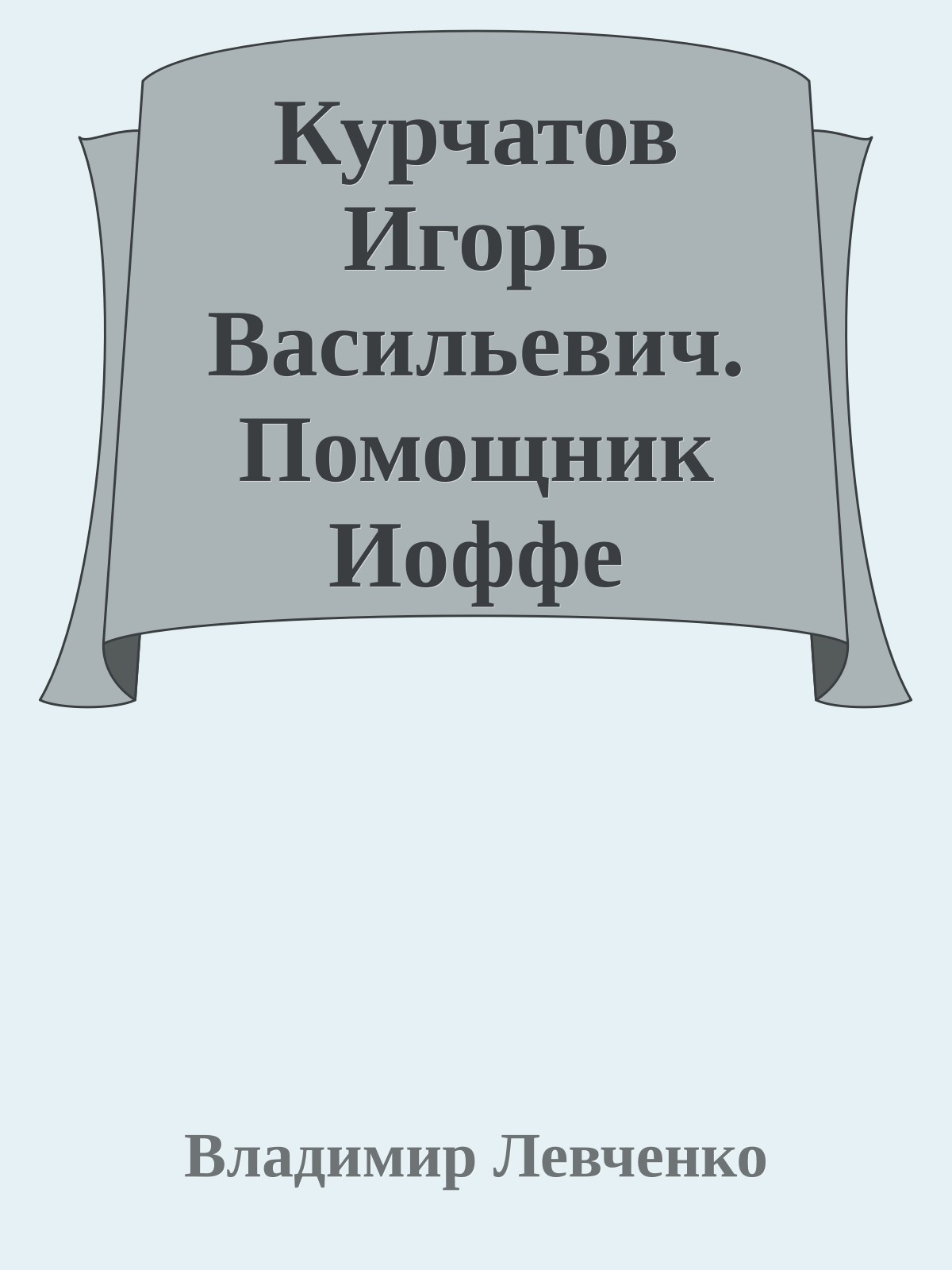 Курчатов Игорь Васильевич. Помощник Иоффе