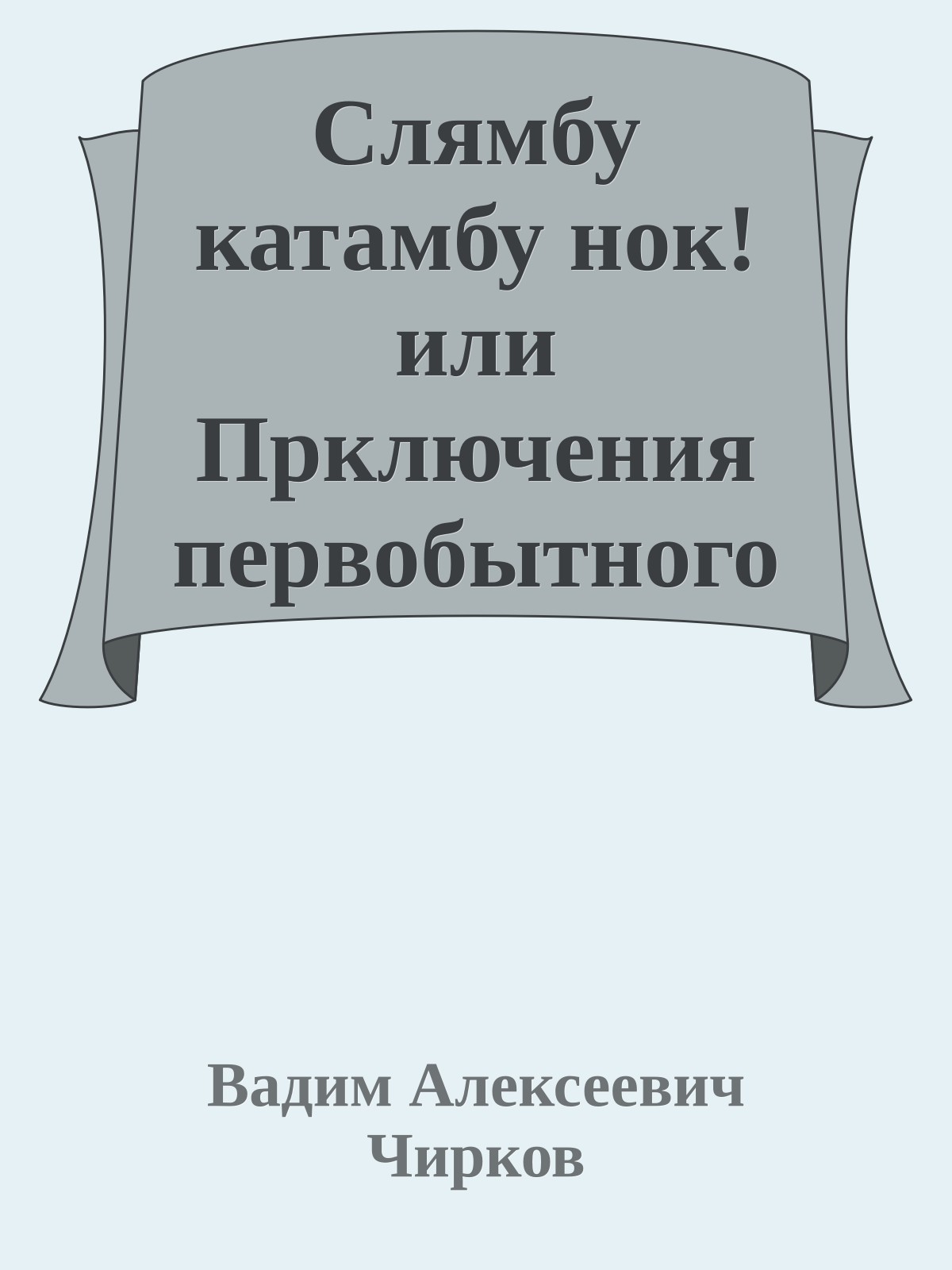 Слямбу катамбу нок! или Прключения первобытного выдумщика
