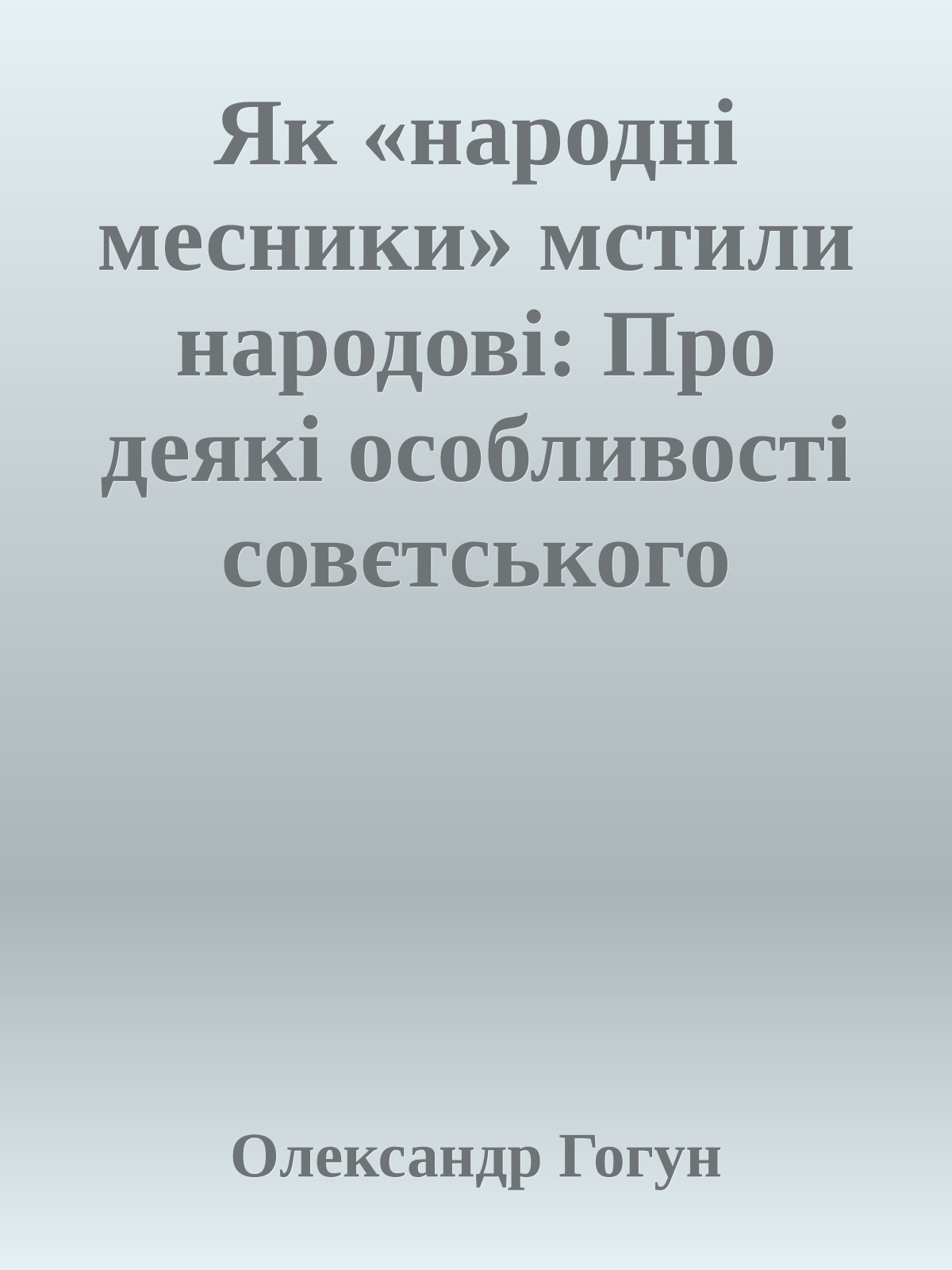 Як «народні месники» мстили народові: Про деякі особливості совєтського партизанського руху на території України в роки Другої світової війни.