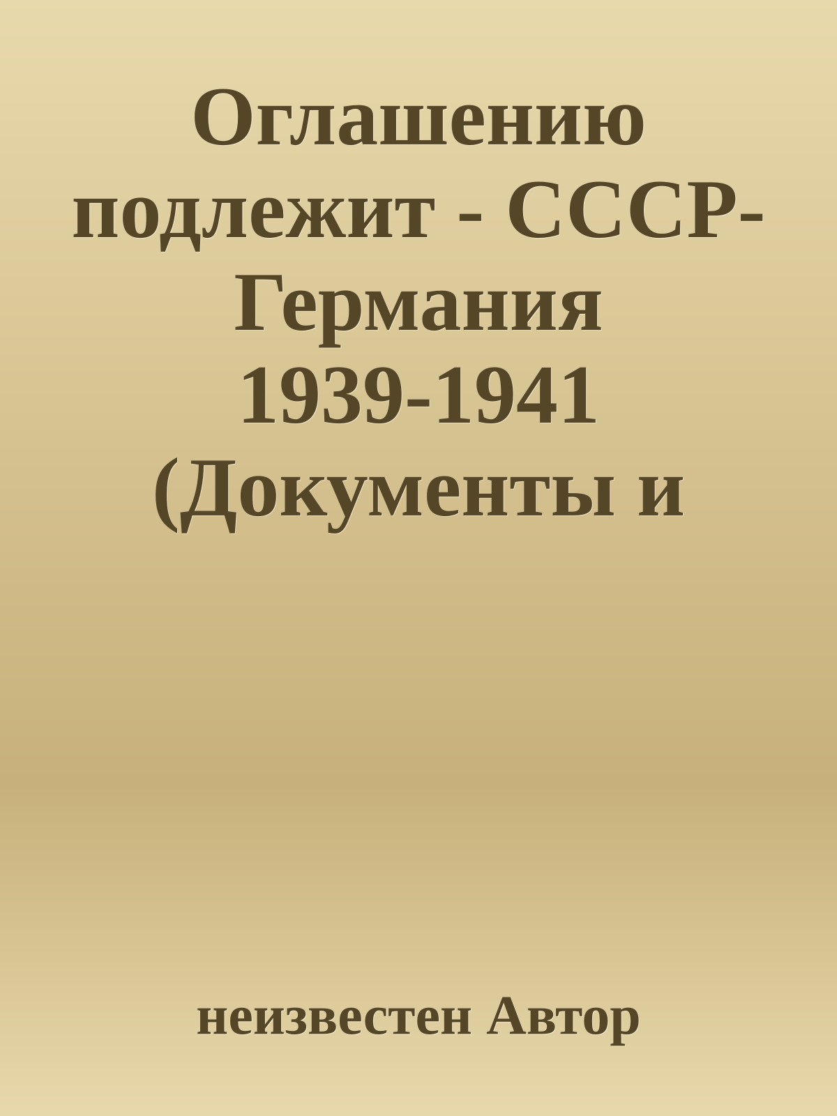 Оглашению подлежит - СССР-Германия 1939-1941 (Документы и материалы)