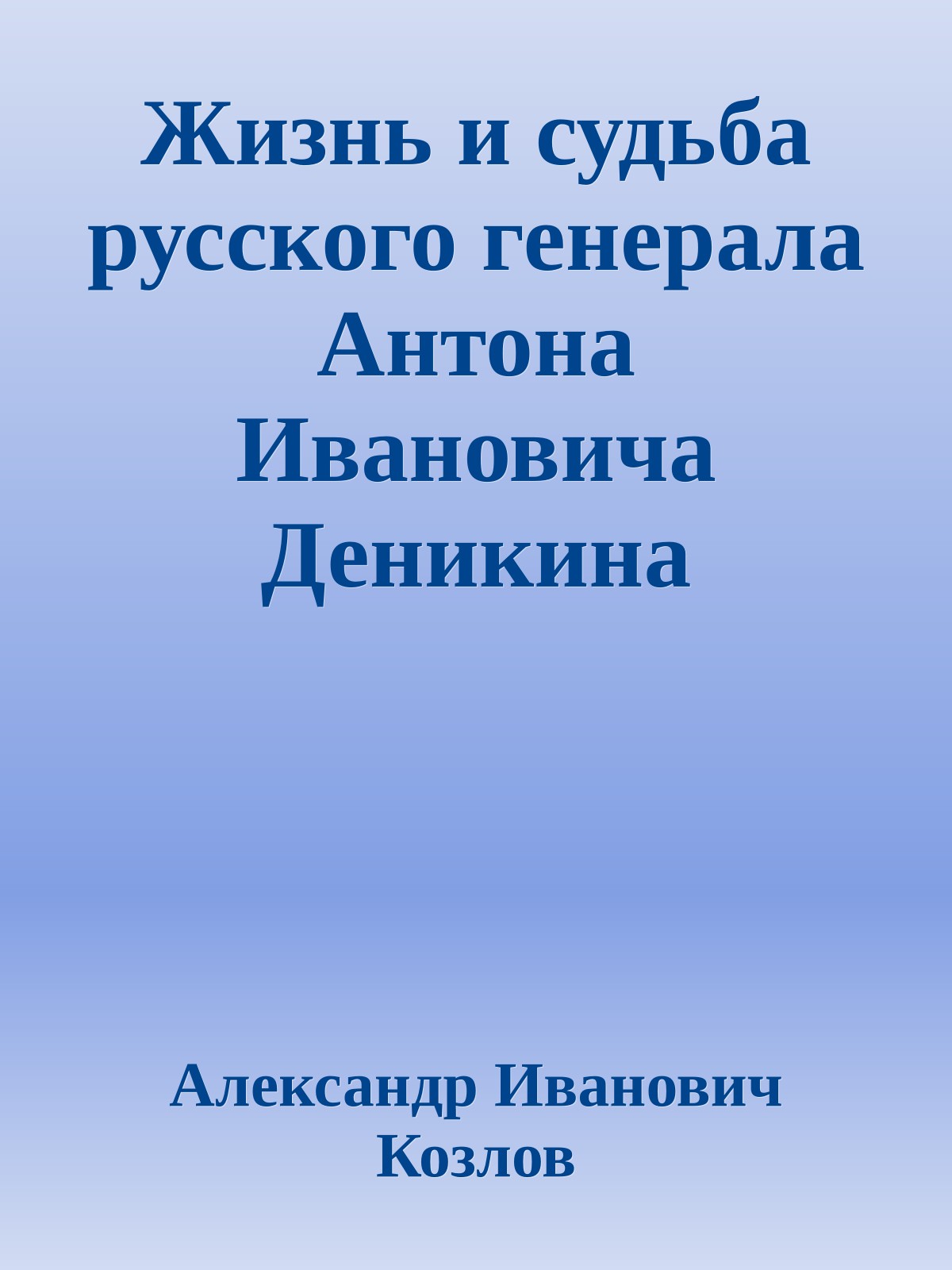 Жизнь и судьба русского генерала Антона Ивановича Деникина