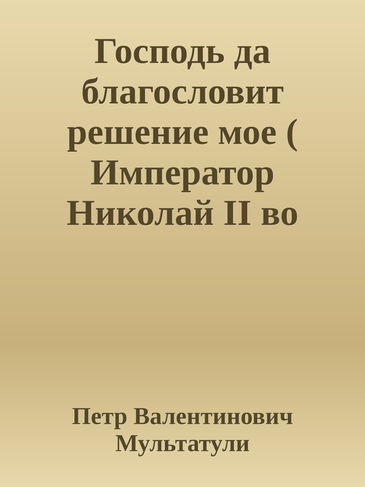 Господь да благословит решение мое ( Император Николай II во главе действующей армии и заговор генералов)