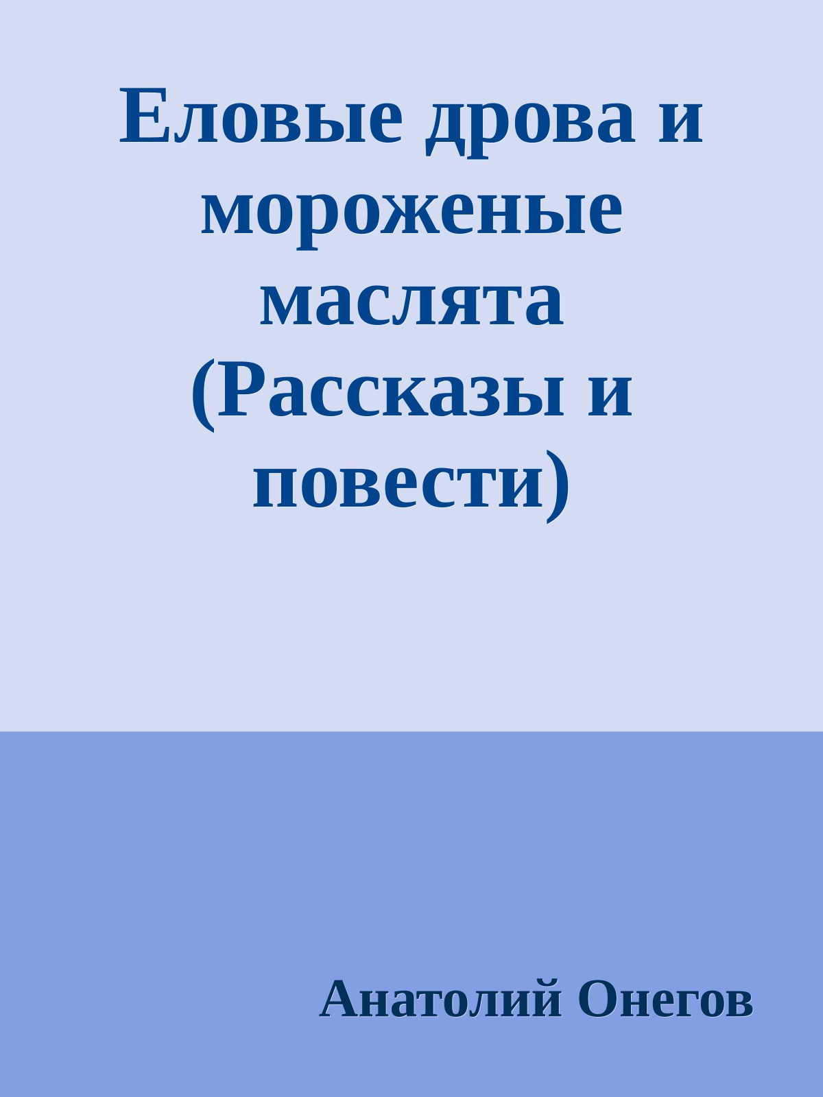 Еловые дрова и мороженые маслята (Рассказы и повести)