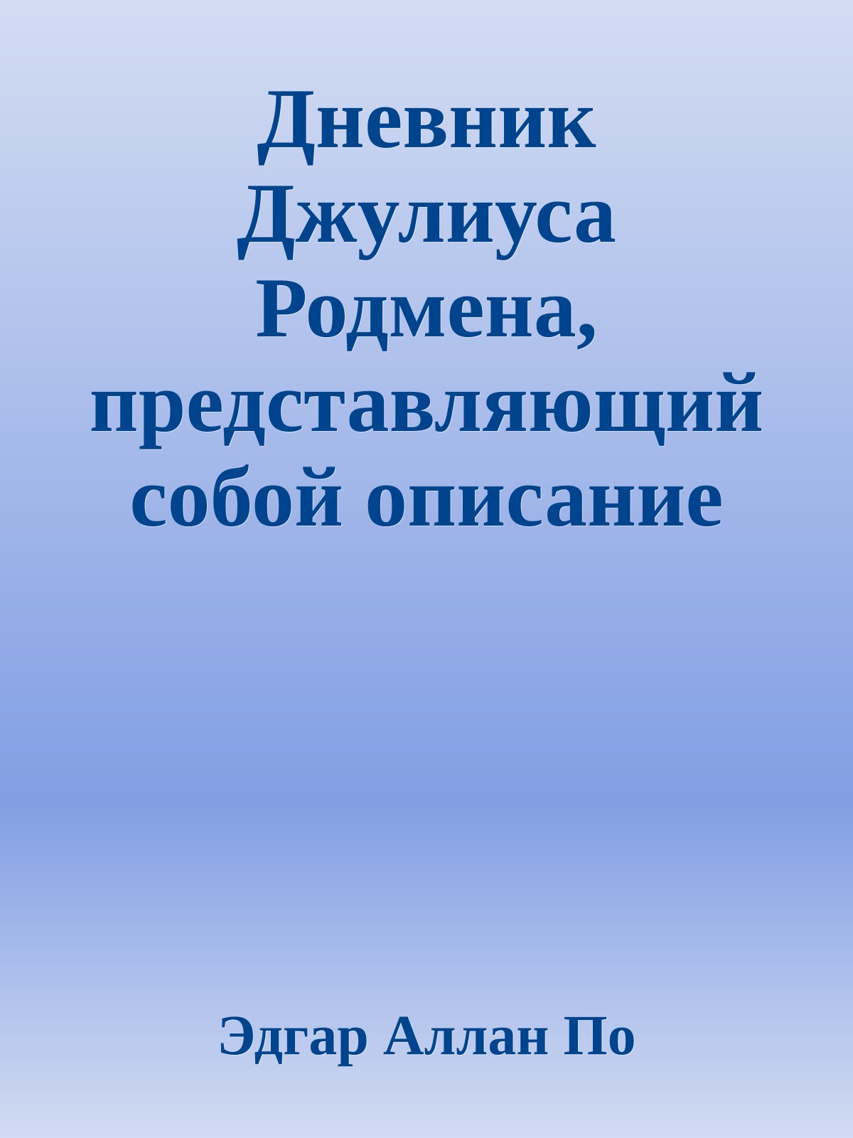 Дневник Джулиуса Родмена, представляющий собой описание первого путешествия через скалистые горы северной Америки, совершенного цивилизованными людьми