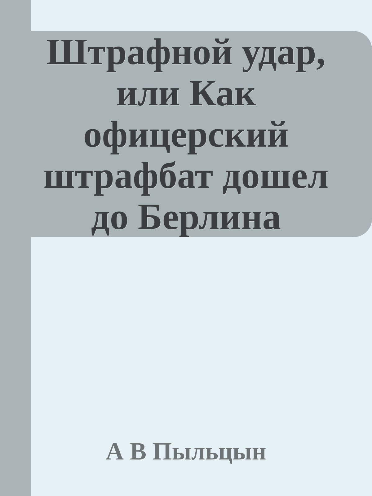 Штрафной удар, или Как офицерский штрафбат дошел до Берлина