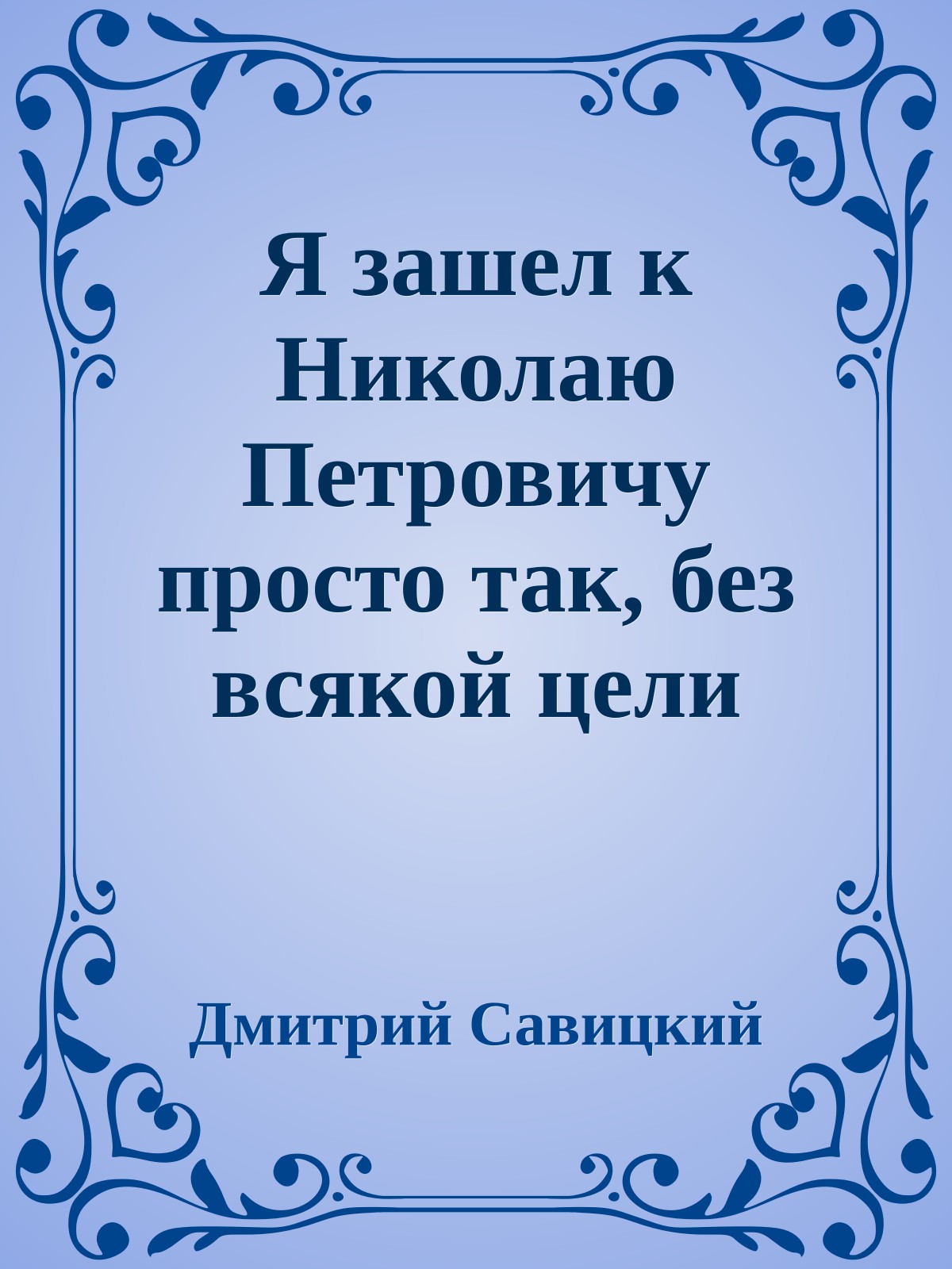 Я зашел к Николаю Петровичу просто так, без всякой цели