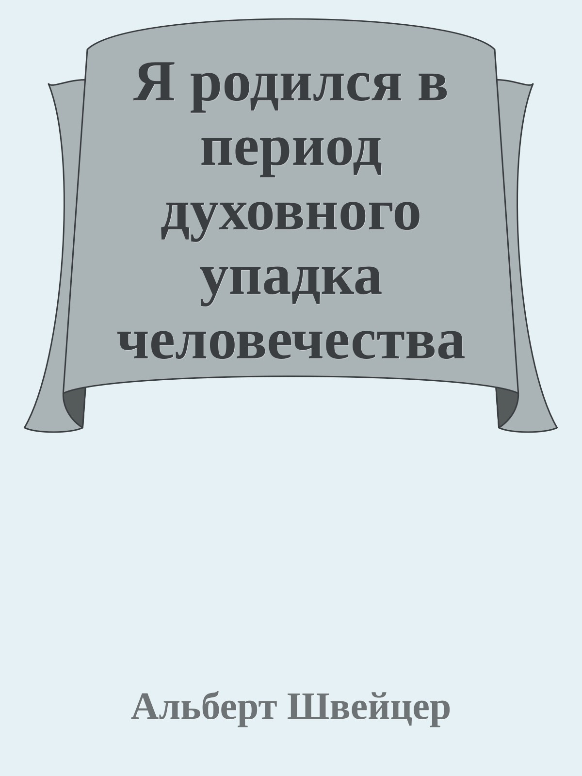 Я родился в период духовного упадка человечества (Из автобиографических сочинений А Швейцера)