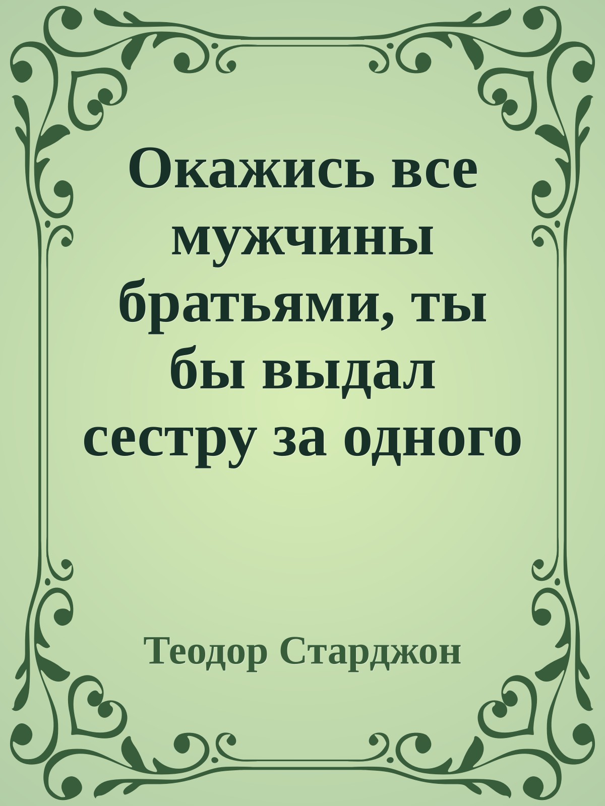 Окажись все мужчины братьями, ты бы выдал сестру за одного из них