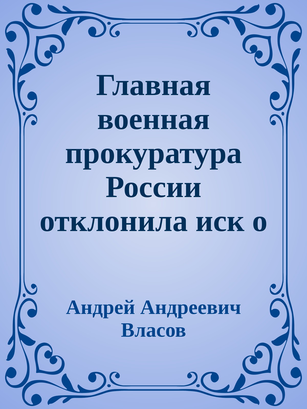 Главная военная прокуратура России отклонила иск о реабилитации генерала Власова