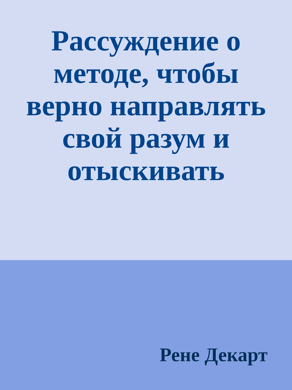 Рассуждение о методе, чтобы верно направлять свой разум и отыскивать истину в науках
