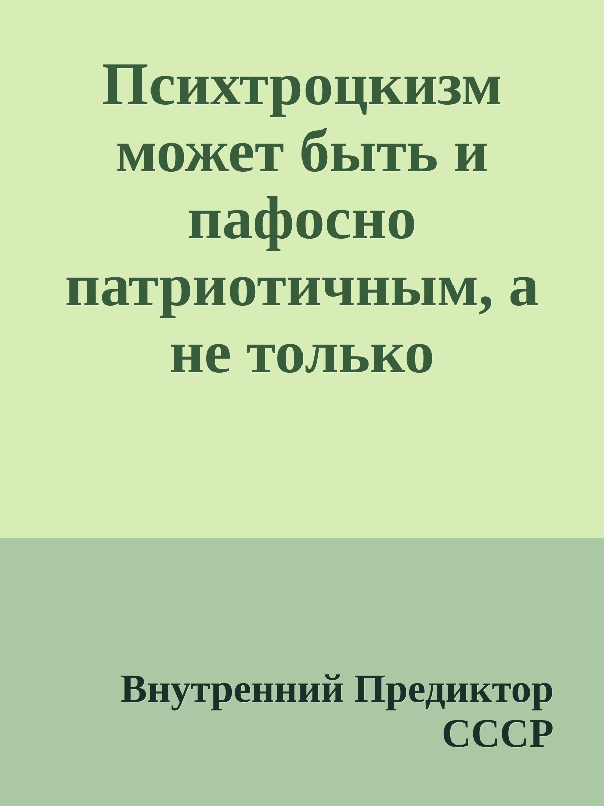 Психтроцкизм может быть и пафосно патриотичным, а не только пафосно интернациональным