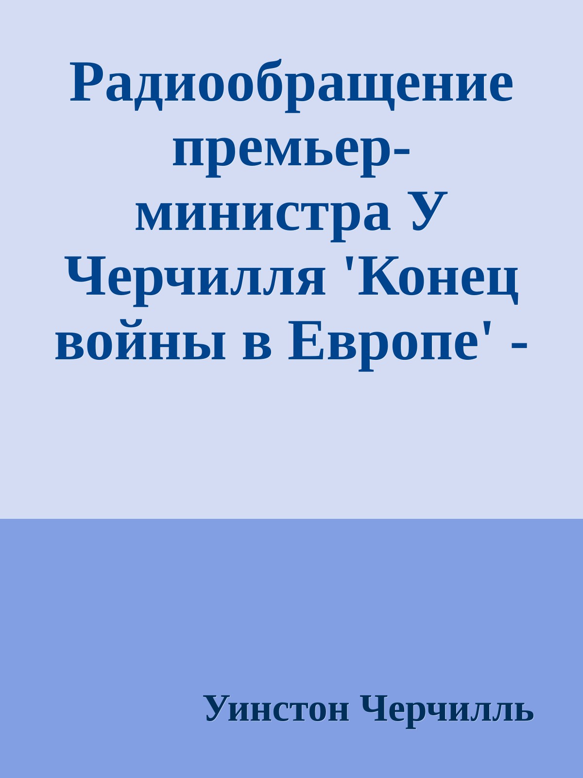 Радиообращение премьер-министра У Черчилля 'Конец войны в Европе' - 8 мая 1945 года