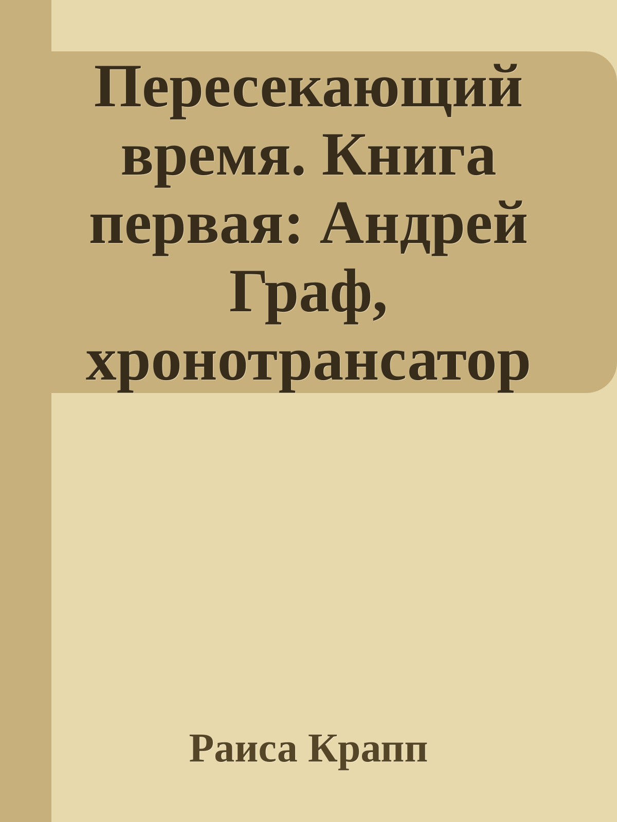 Пересекающий время. Книга первая: Андрей Граф, хронотрансатор