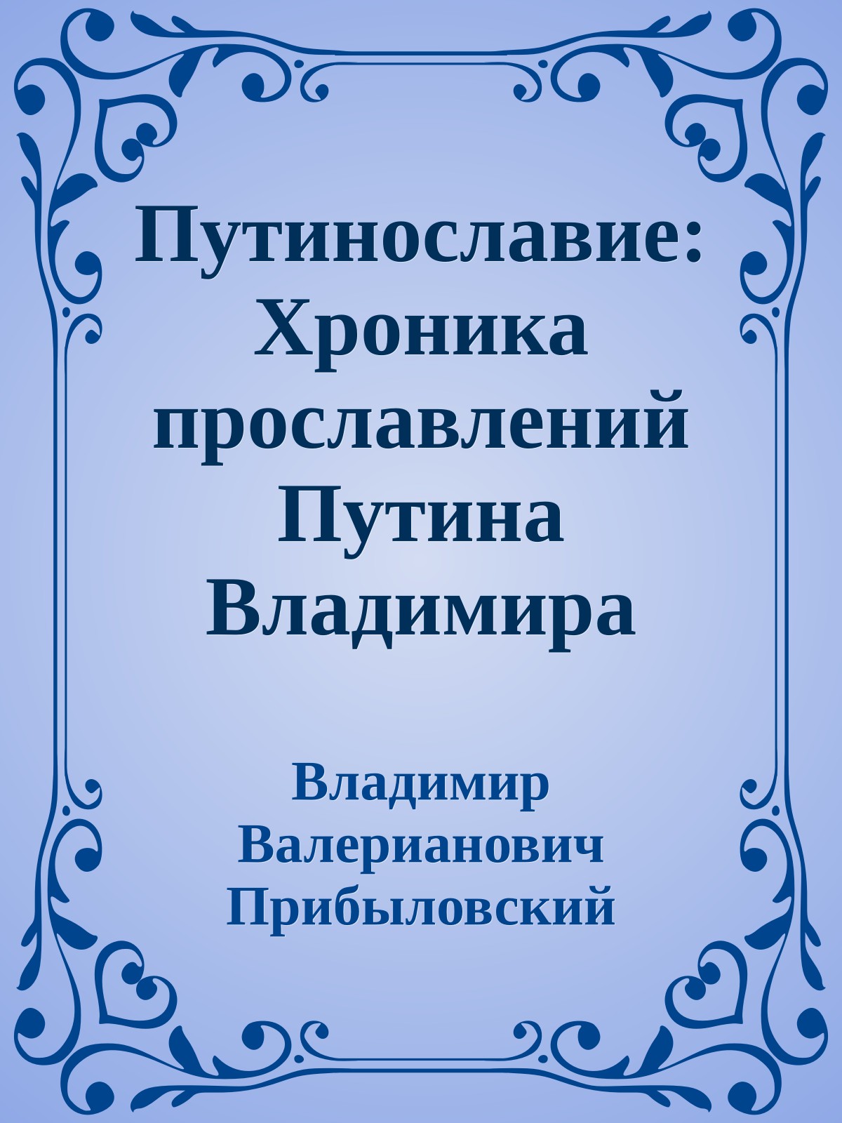 Путинославие: Хроника прославлений Путина Владимира Владимировича