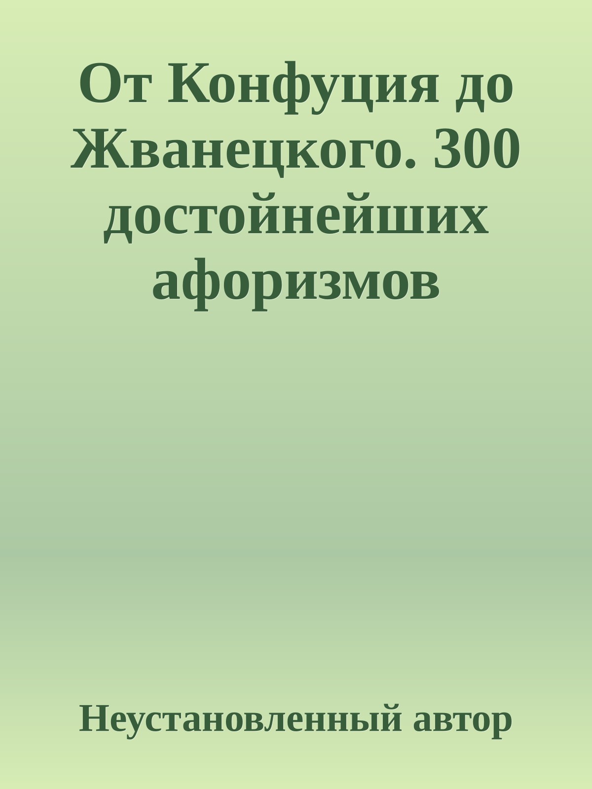 От Конфуция до Жванецкого. 300 достойнейших афоризмов