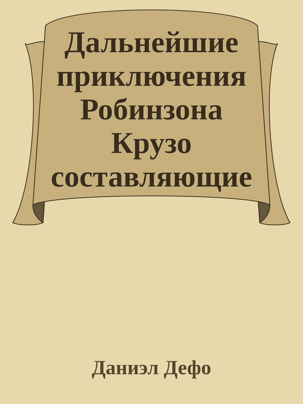 Дальнейшие приключения Робинзона Крузо составляющие вторую и последнюю часть его жизни и захватывающее изложение его путешествий по трем частям света, написанные им самим