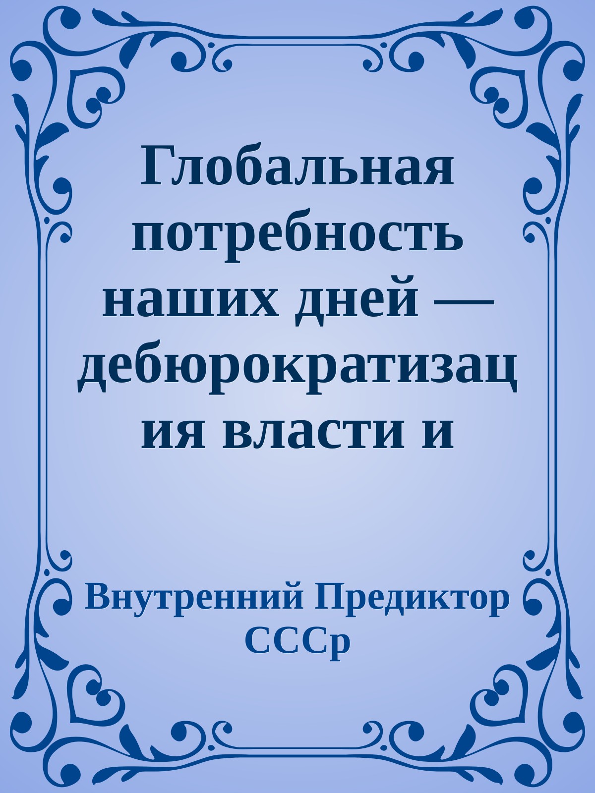 Глобальная потребность наших дней — дебюрократизация власти и бизнеса и изкоренение паразитизма меньшинства на труде и жизни большинства